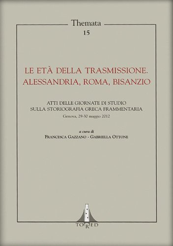 Le et&agrave; della trasmissione. Alessandria, Roma, Bisanzio. Atti della giornata di studio sulla storiografia greca frammentaria (Genova, 29-30 maggio 2012)