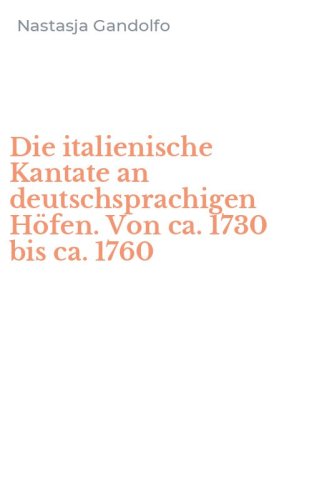 Die italienische Kantate an deutschsprachigen H&ouml;fen. Von ca. 1730 bis ca. 1760