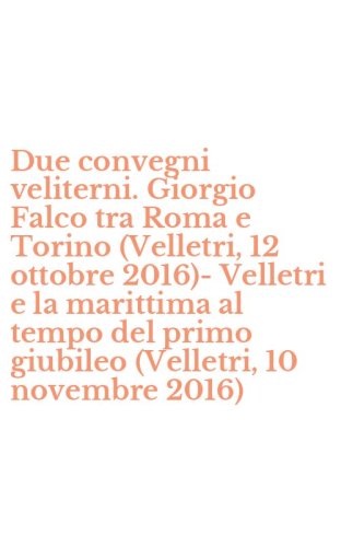 Due convegni veliterni. Giorgio Falco tra Roma e Torino (Velletri, 12 ottobre 2016)-Velletri e la marittima al tempo del primo giubileo (Velletri, 10 novembre 2016)