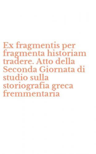 Ex fragmentis per fragmenta historiam tradere. Atto della Seconda Giornata di studio sulla storiografia greca fremmentaria