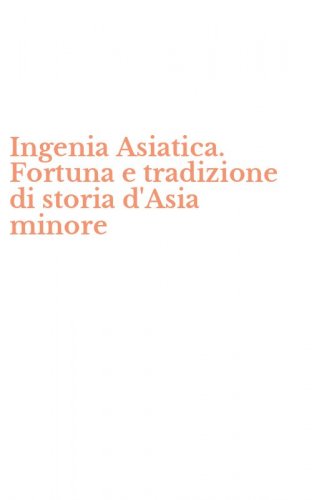 Ingenia Asiatica. Fortuna e tradizione di storia d'Asia minore