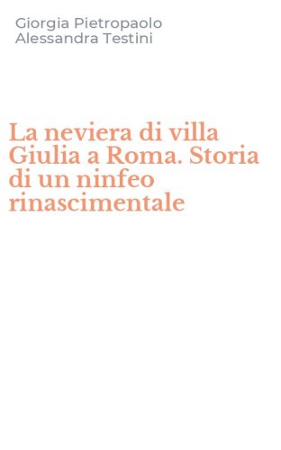 La neviera di villa Giulia a Roma. Storia di un ninfeo rinascimentale