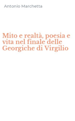 Mito e realt&agrave;, poesia e vita nel finale delle Georgiche di Virgilio