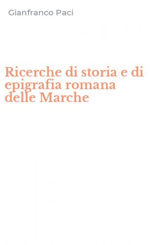 Ricerche di storia e di epigrafia romana delle Marche
