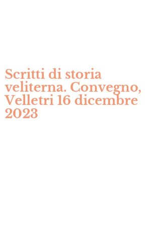 Scritti di storia veliterna. Convegno, Velletri 16 dicembre 2023