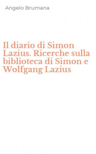 Il diario di Simon Lazius. Ricerche sulla biblioteca di Simon e Wolfgang Lazius