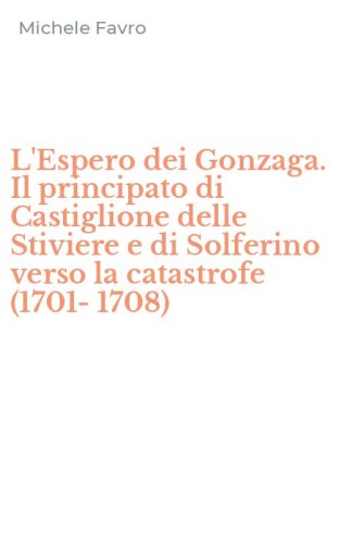 L'Espero dei Gonzaga. Il principato di Castiglione delle Stiviere e di Solferino verso la catastrofe (1701-1708)