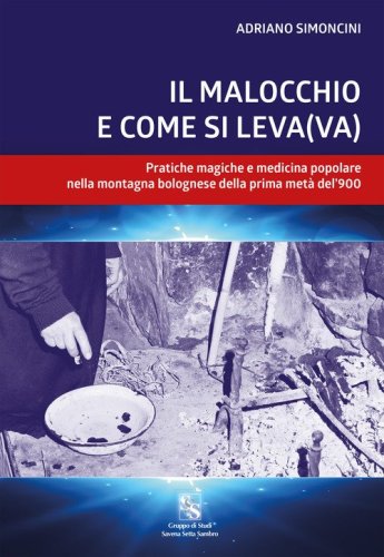 Il malocchio e come si leva(va). Pratiche magiche e medicina popolare nella montagna bolognese nella prima met&agrave; del '900