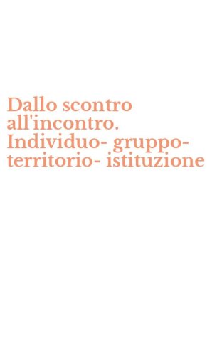Dallo scontro all'incontro. Individuo-gruppo-territorio-istituzione