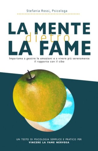 La mente dietro la fame. Impariamo a gestire le emozioni e a vivere pi&ugrave; serenamente il rapporto con il cibo