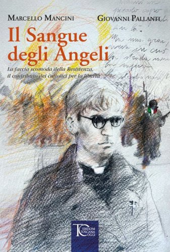 Il sangue degli angeli. La faccia scomoda della Resistenza, il contributo dei cattolici per la libert&agrave;
