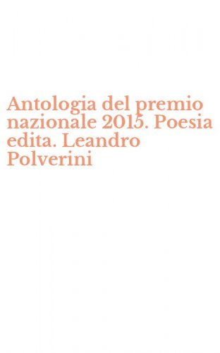 Antologia del premio nazionale 2015. Poesia edita. Leandro Polverini
