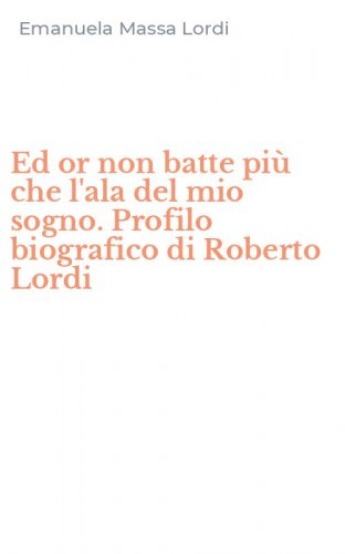 Ed or non batte pi&ugrave; che l'ala del mio sogno. Profilo biografico di Roberto Lordi
