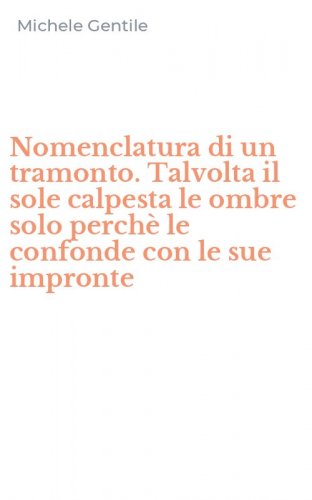 Nomenclatura di un tramonto. Talvolta il sole calpesta le ombre solo perch&egrave; le confonde con le sue impronte