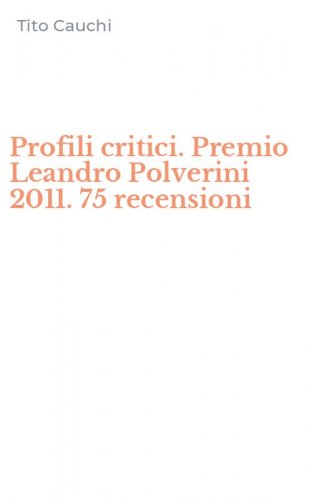 Profili critici. Premio Leandro Polverini 2011. 75 recensioni