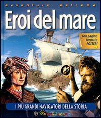 Eroi del mare. I pi&ugrave; grandi navigatori della storia