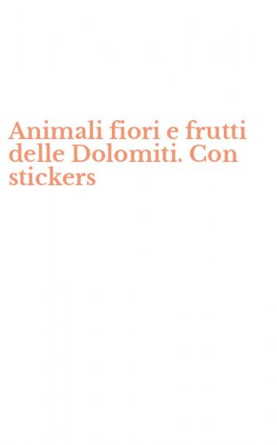 Animali fiori e frutti delle Dolomiti. Con stickers