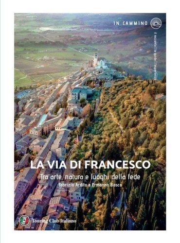 La via di Francesco. Tra arte natura e luoghi della fede