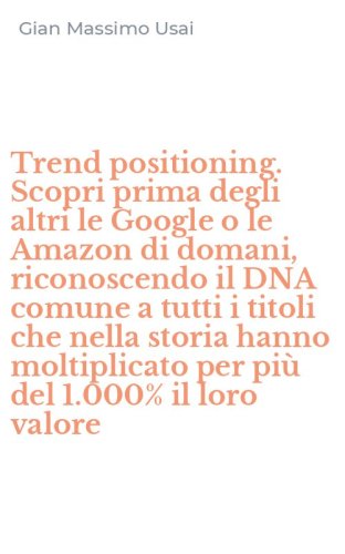 Trend positioning. Scopri prima degli altri le Google o le Amazon di domani, riconoscendo il DNA comune a tutti i titoli che nella storia hanno moltiplicato per pi&ugrave; del 1.000% il loro valore