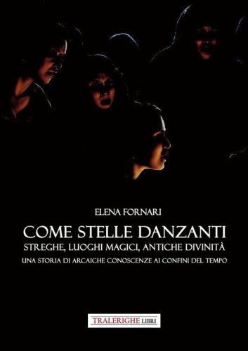 Come stelle danzanti. Streghe, luoghi magici, antiche divinit&agrave;. Una storia di arcaiche conoscenze ai confini del tempo.