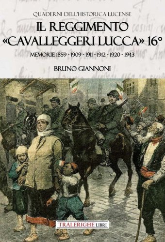 Il reggimento &laquo;Cavalleggeri Lucca&raquo; 16&deg;. Memorie 1859 - 1909 - 1911 - 1912 - 1920 - 1943