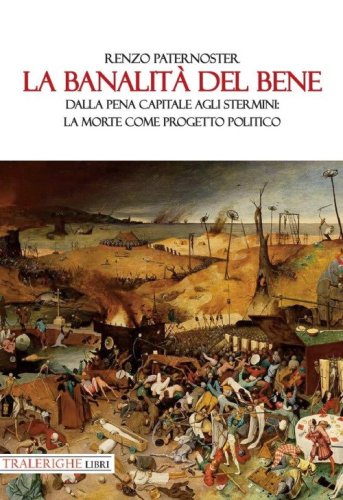 La banalit&agrave; del bene. Dalla pena capitale agli stermini: la morte come progetto politico