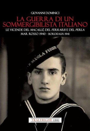 La guerra di un sommergibilista italiano. Le vicende del Macall&egrave;, del Ferraris e del Perla. Mar Rosso 1940 - Bordeaux 1941