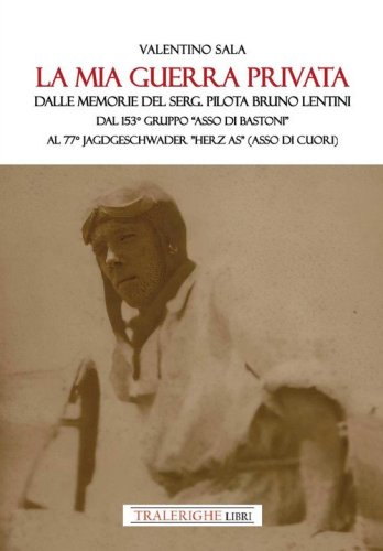 La mia guerra privata. Dalle memorie del serg. pilota Bruno Lentini. Dal 153&deg; gruppo &laquo;Asso di bastoni&raquo; al 77&deg; Jagdgeschwader &laquo;Herz As&raquo; (Asso di cuori)