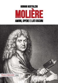 Moli&egrave;re. Amori, opere e lati oscuri