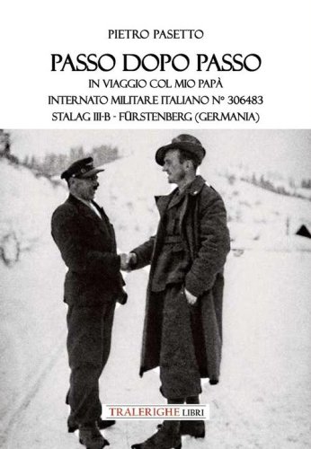 Passo dopo passo. In viaggio col mio pap&agrave;. Internato militare italiano n&deg; 306483 Stalag III-B - F&uuml;rstenberg (Germania)