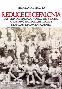 Reduce di Cefalonia. La storia del marinaio Franco Del Vecchio, che si salv&ograve; dai massacri tedeschi e dai campi di concentramento
