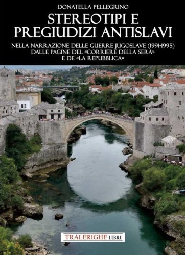 Stereotipi e pregiudizi antislavi. Nella narrazione delle guerre jugoslave (1991-1995) dalle pagine del &laquo;Corriere della Sera&raquo; e de &laquo;la Repubblica&raquo;