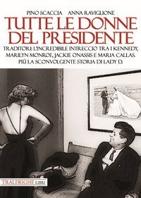 Tutte le donne del presidente. Traditori: l'incredibile intreccio tra i Kennedy, Marilyn Monroe, Jackie Onassis e Maria Callas. Pi&ugrave; la sconvolgente storia di Lady D.