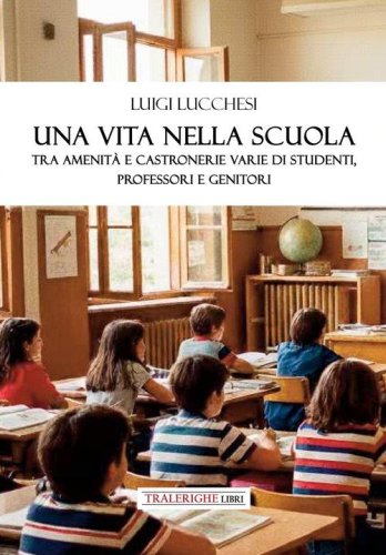 Una vita nella scuola. Tra amenit&agrave; e castronerie varie di studenti, professori e genitori