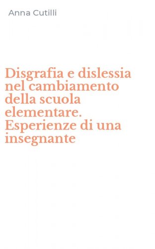 Disgrafia e dislessia nel cambiamento della scuola elementare. Esperienze di una insegnante