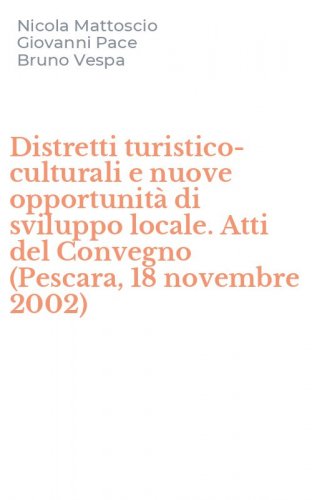 Distretti turistico-culturali e nuove opportunit&agrave; di sviluppo locale. Atti del Convegno (Pescara, 18 novembre 2002)
