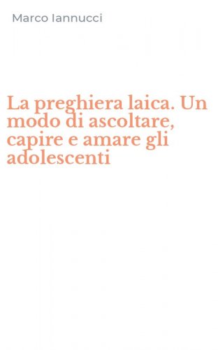 La preghiera laica. Un modo di ascoltare, capire e amare gli adolescenti