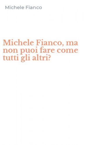 Michele Fianco, ma non puoi fare come tutti gli altri?