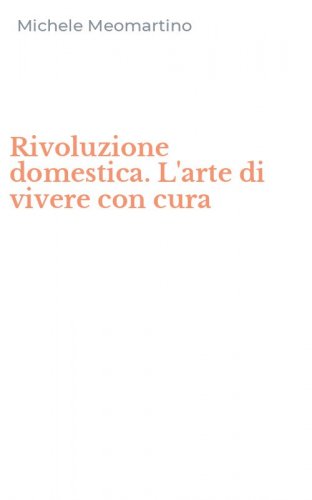Rivoluzione domestica. L'arte di vivere con cura
