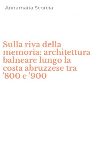 Sulla riva della memoria: architettura balneare lungo la costa abruzzese tra '800 e '900