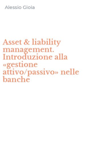 Asset & liability management. Introduzione alla &laquo;gestione attivo/passivo&raquo; nelle banche
