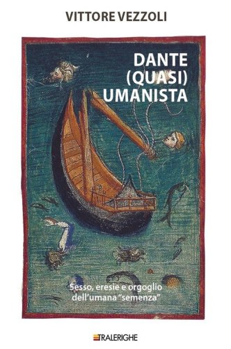 Dante (quasi) umanista. Sesso, eresie e orgoglio dell'umana &laquo;semenza&raquo;