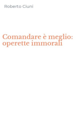 Comandare &egrave; meglio: operette immorali