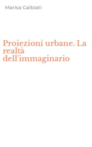 Proiezioni urbane. La realt&agrave; dell'immaginario