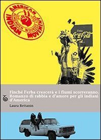 Finch&eacute; l'erba crescer&agrave; e i fiumi scorreranno. Romanzo di rabbia e d'amore per gli indiani d'America - GLI INDIANI D'AMERICA