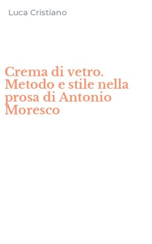 Crema di vetro. Metodo e stile nella prosa di Antonio Moresco
