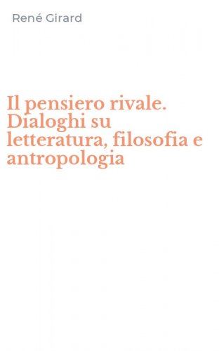 Il pensiero rivale. Dialoghi su letteratura, filosofia e antropologia
