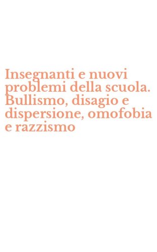 Insegnanti e nuovi problemi della scuola. Bullismo, disagio e dispersione, omofobia e razzismo