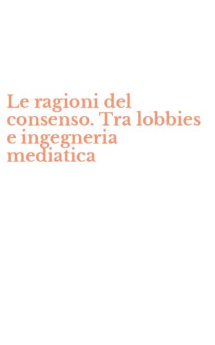 Le ragioni del consenso. Tra lobbies e ingegneria mediatica