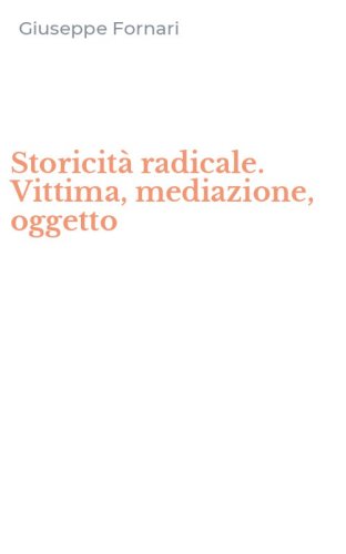 Storicit&agrave; radicale. Vittima, mediazione, oggetto